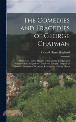 The Comedies and Tragedies of George Chapman: Widdowes Teares. Masque of the Middle Temple, and Lincolns Inne. Tragedy of Caesar and Pompey. Tragedy o