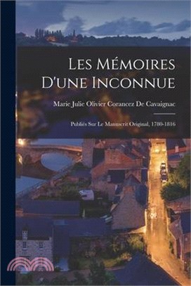 Les Mémoires D'une Inconnue: Publiés Sur Le Manuscrit Original, 1780-1816