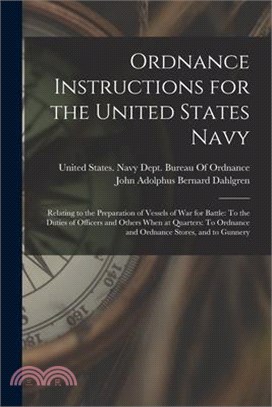 Ordnance Instructions for the United States Navy: Relating to the Preparation of Vessels of War for Battle: To the Duties of Officers and Others When