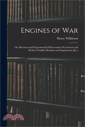 Engines of War: Or, Historical and Experimental Observations On Ancient and Modern Warlike Machines and Implements [&c.]