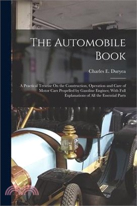 The Automobile Book: A Practical Treatise On the Construction, Operation and Care of Motor Cars Propelled by Gasoline Engines; With Full Ex