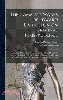 The Complete Works of Edward Livingston On Criminal Jurisprudence: Consisting of Systems of Penal Law for the State of Louisiana and for the United St