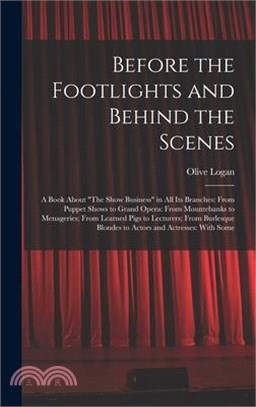 Before the Footlights and Behind the Scenes: A Book About The Show Business in All Its Branches: From Puppet Shows to Grand Opera: From Mountebanks to