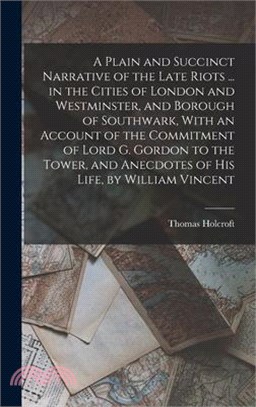 A Plain and Succinct Narrative of the Late Riots ... in the Cities of London and Westminster, and Borough of Southwark, With an Account of the Commitm