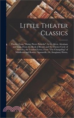 Little Theater Classics: Patelin, From Maitre Pierre Pathelin, by G. Alécis. Abraham and Isaac, From the Book of Brome and the Chester Cycle of