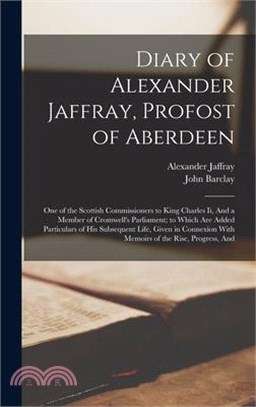Diary of Alexander Jaffray, Profost of Aberdeen: One of the Scottish Commissioners to King Charles Ii, And a Member of Cromwell's Parliament; to Which
