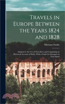 Travels in Europe Between the Years 1824 and 1828: Adapted to the Use of Travellers; and Comprising an Historical Account of Sicily, With a Guide for