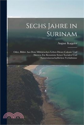 Sechs Jahre in Surinam: Oder, Bilder Aus Dem Militärischen Leben Dieser Colonie Und Skizzen Zur Kenntniss Seiner Socialen Und Naturwissenschaf