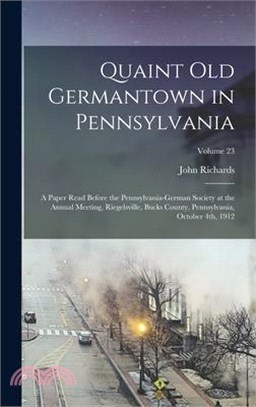 Quaint old Germantown in Pennsylvania; a Paper Read Before the Pennsylvania-German Society at the Annual Meeting, Riegelsville, Bucks County, Pennsylv