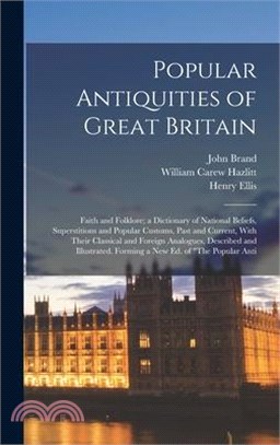 Popular Antiquities of Great Britain: Faith and Folklore; a Dictionary of National Beliefs, Superstitions and Popular Customs, Past and Current, With