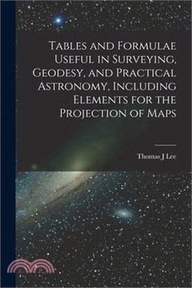 Tables and Formulae Useful in Surveying, Geodesy, and Practical Astronomy, Including Elements for the Projection of Maps
