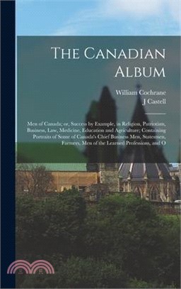 The Canadian Album: Men of Canada; or, Success by Example, in Religion, Patriotism, Business, law, Medicine, Education and Agriculture; Co