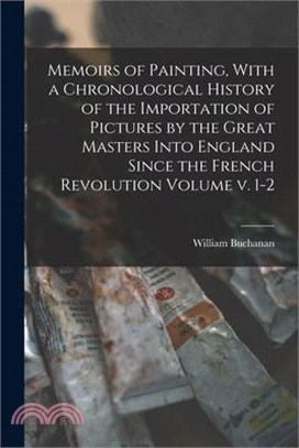 Memoirs of Painting, With a Chronological History of the Importation of Pictures by the Great Masters Into England Since the French Revolution Volume