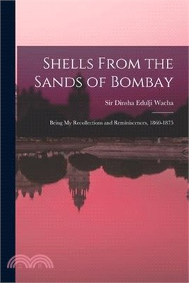 Shells From the Sands of Bombay; Being my Recollections and Reminiscences, 1860-1875