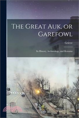 The Great auk, or Garefowl: Its History, Archaeology, and Remains