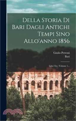 Della Storia Di Bari Dagli Antichi Tempi Sino Allo'anno 1856: Libri Tre, Volume 1...