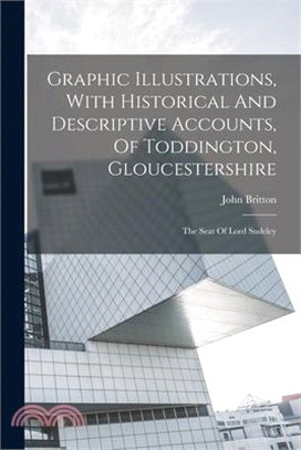 Graphic Illustrations, With Historical And Descriptive Accounts, Of Toddington, Gloucestershire: The Seat Of Lord Sudeley