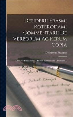 Desiderii Erasmi Roterodami Commentarii De Verborum Ac Rerum Copia: Liber Ad Sermonem Et Stylum Formandum Utilissimus...