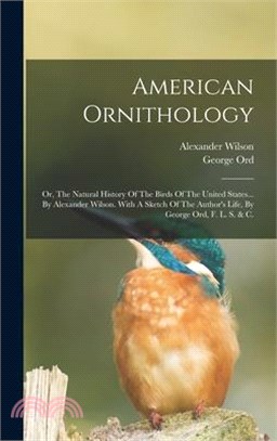 American Ornithology: Or, The Natural History Of The Birds Of The United States... By Alexander Wilson. With A Sketch Of The Author's Life,