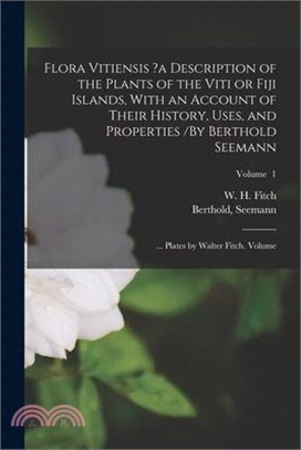 Flora Vitiensis ?a Description of the Plants of the Viti or Fiji Islands, With an Account of Their History, Uses, and Properties /By Berthold Seemann;