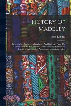History Of Madeley: Including Ironbridge, Coalbrookdale, And Coalport, From The Earliest Times To The Present: With Notices Of Remarkable