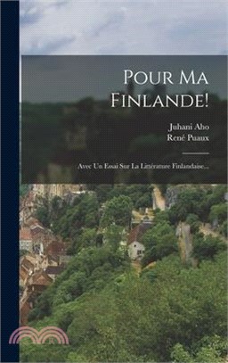 Pour Ma Finlande!: Avec Un Essai Sur La Littérature Finlandaise...