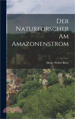 Der Naturforscher am Amazonenstrom.