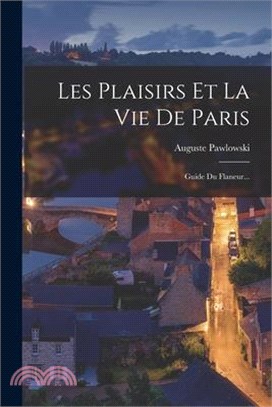 Les Plaisirs Et La Vie De Paris: Guide Du Flaneur...