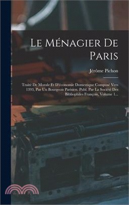 Le Ménagier De Paris: Traité De Morale Et D'économie Domestique Composé Vers 1393, Par Un Bourgeois Parisien. Publ. Par La Société Des Bibli