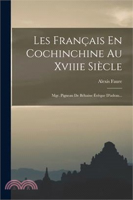 Les Français En Cochinchine Au Xviiie Siècle: Mgr. Pigneau De Béhaine Évêque D'adran...