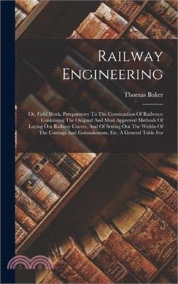 Railway Engineering: Or, Field Work, Prreparatory To The Construction Of Railways: Containing The Original And Most Approved Methods Of Lay
