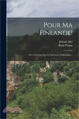 Pour Ma Finlande!: Avec Un Essai Sur La Littérature Finlandaise...