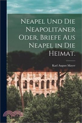 Neapel und die Neapolitaner oder, Briefe aus Neapel in die Heimat.