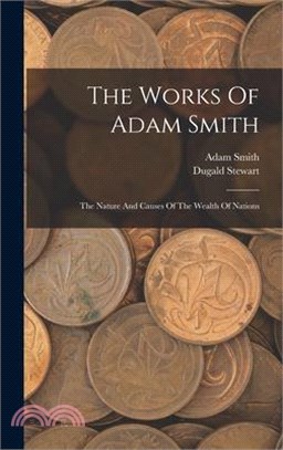The Works Of Adam Smith: The Nature And Causes Of The Wealth Of Nations
