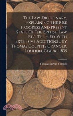 The Law-dictionary, Explaining The Rise Progress And Present State Of The British Law Etc. The 4. Ed. With Extensive Additions ... By Thomas Colpitts