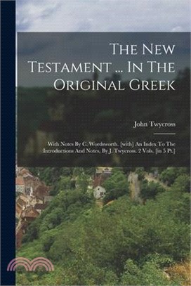 The New Testament ... In The Original Greek: With Notes By C. Wordsworth. [with] An Index To The Introductions And Notes, By J. Twycross. 2 Vols. [in