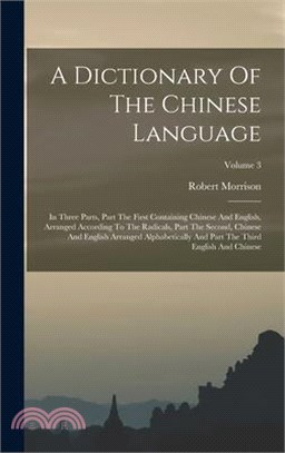 A Dictionary Of The Chinese Language: In Three Parts, Part The First Containing Chinese And English, Arranged According To The Radicals, Part The Seco