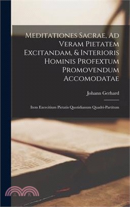 Meditationes Sacrae, Ad Veram Pietatem Excitandam, & Interioris Hominis Profextum Promovendum Accomodatae: Item Exercitium Pietatis Quotidianum Quadri