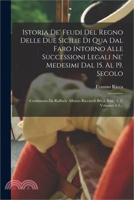 Istoria De' Feudi Del Regno Delle Due Sicilie Di Qua Dal Faro Intorno Alle Successioni Legali Ne' Medesimi Dal 15. Al 19. Secolo: -continuata Da Raffa