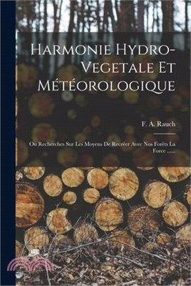 Harmonie Hydro-vegetale Et Météorologique: Ou Recherches Sur Les Moyens De Recréer Avec Nos Forêts La Force ......