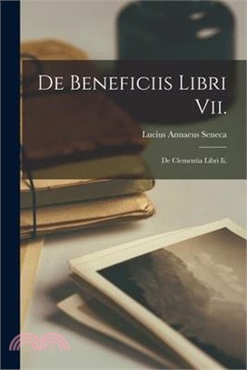 De Beneficiis Libri Vii.: De Clementia Libri Ii.