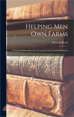 Helping Men Own Farms: A Practical Discussion of Government Aid in Land Settlement