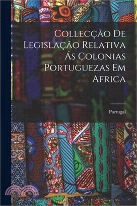 Collecção de Legislação Relativa ás Colonias Portuguezas em Africa
