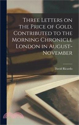 Three Letters on the Price of Gold, Contributed to the Morning Chronicle London in August-November