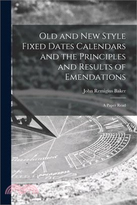 Old and new Style Fixed Dates Calendars and the Principles and Results of Emendations; a Paper Read