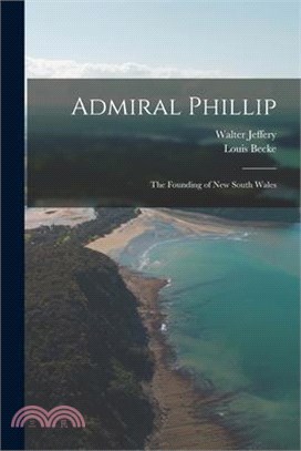 Admiral Phillip; the Founding of New South Wales