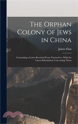 The Orphan Colony of Jews in China: Containing a Letter Received From Themselves, With the Latest Information Concerning Them