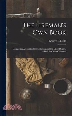 The Fireman's Own Book: Containing Accounts of Fires Throughout the United States, As Well As Other Countries