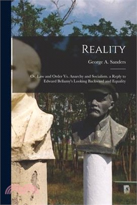 Reality: Or, Law and Order Vs. Anarchy and Socialism. a Reply to Edward Bellamy's Looking Backward and Equality