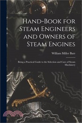 Hand-Book for Steam Engineers and Owners of Steam Engines: Being a Practical Guide to the Selection and Care of Steam Machinery